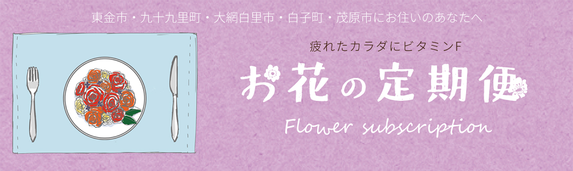 バナー：東金市・九十九里町・大網白里市・白子町・茂原市にお住いのあなたへ 　疲れたカラダにビタミンF 　お花の定期便　Flower Subscription 